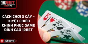 Cách Chơi 3 Cây – Tuyệt Chiêu Chinh Phục Game Đỉnh Cao 12BET