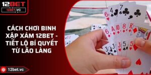 Cách Chơi Binh Xập Xám 12BET - Tiết Lộ Bí Quyết Từ Lão Làng